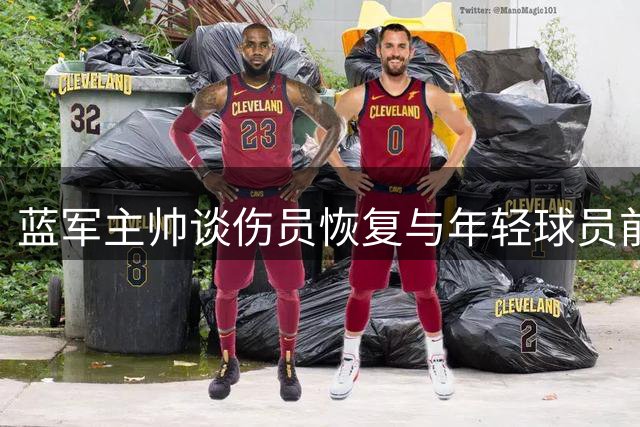 蓝军主帅谈伤员恢复与年轻球员前景